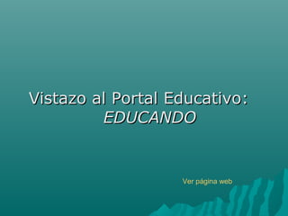 Vistazo al Portal Educativo:
         EDUCANDO


                   Ver página web
 