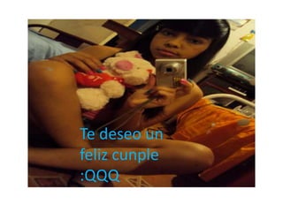 Te deseo un
feliz cunple
:QQQ
 