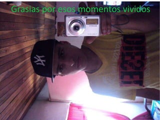 Grasias por esos momentos vividos
 