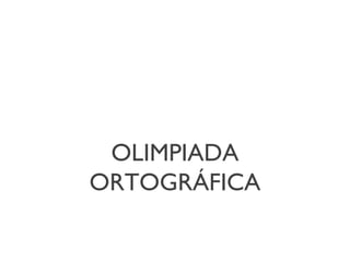 OLIMPIADA
ORTOGRÁFICA

 