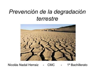 Prevención de la degradación
terrestre
Nicolás Nadal Herraiz - CMC - 1º Bachillerato
 