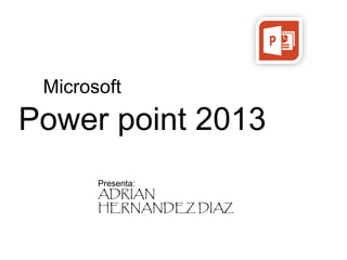Microsoft 
Power point 2013 
Presenta: 
ADRIAN 
HERNANDEZ DIAZ 
 