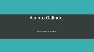 Asunto Galindo. 
BALNEARIO DE ALANGE: 
 