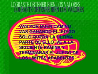 VAS POR BUEN CAMINO ,
VAS GANANDO EL JUEGO
SOLO QUEDA LA ÚLTIMA
PARTE DE ELLO ,VE A LA
SIGUIENTE PÁGINA Y
TERMINARAS EL JUEGO DE
LOS LIMITES APARENTES
 