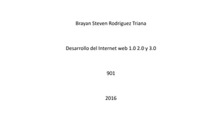Brayan Steven Rodriguez Triana
Desarrollo del Internet web 1.0 2.0 y 3.0
901
2016
 