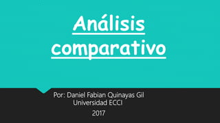 Por: Daniel Fabian Quinayas Gil
Universidad ECCI
2017
Análisis
comparativo
 