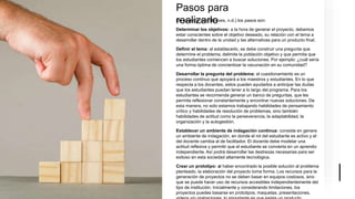 Pasos para
realizarlo
De acuerdo con (Reeves, n.d.) los pasos son:
Determinar los objetivos: a la hora de generar el proyecto, debemos
estar conscientes sobre el objetivo deseado, su relación con el tema a
desarrollar dentro de la unidad y las alternativas para un producto final.
Definir el tema: al establecerlo, se debe construir una pregunta que
determine el problema, delimite la población objetivo y que permita que
los estudiantes comiencen a buscar soluciones. Por ejemplo: ¿cuál sería
una forma óptima de concientizar la vacunación en su comunidad?
Desarrollar la pregunta del problema: el cuestionamiento es un
proceso continuo que apoyará a los maestros y estudiantes. En lo que
respecta a los docentes, estos pueden ayudarlos a anticipar las dudas
que los estudiantes puedan tener a lo largo del programa. Para los
estudiantes se recomienda generar un banco de preguntas, que les
permita reflexionar constantemente y encontrar nuevas soluciones. De
esta manera, no solo estamos trabajando habilidades de pensamiento
crítico y habilidades de resolución de problemas, sino también
habilidades de actitud como la perseverancia, la adaptabilidad, la
organización y la autogestión.
Establecer un ambiente de indagación continua: consiste en genere
un ambiente de indagación, en donde el rol del estudiante es activo y el
del docente cambia al de facilitador. El docente debe modelar una
actitud reflexiva y permitir que el estudiante se convierta en un aprendiz
independiente. Así podrá desarrollar las destrezas necesarias para ser
exitoso en esta sociedad altamente tecnológica.
Crear un prototipo: al haber encontrado la posible solución al problema
planteado, la elaboración del proyecto toma forma. Los recursos para la
generación de proyectos no se deben basar en equipos costosos, sino
que se puede hacer uso de recursos accesibles independientemente del
tipo de institución. Inicialmente y considerando limitaciones, los
proyectos puedes basarse en prototipos, maquetas, presentaciones,
 