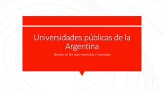Universidades públicas de la
Argentina
Basado en las más conocidas y buscadas
 