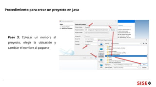 Procedimiento para crear un proyecto en Java
Paso 3: Colocar un nombre al
proyecto, elegir la ubicación y
cambiar el nombre al paquete
 