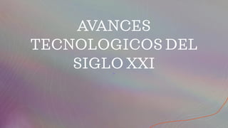 AVANCES
TECNOLOGICOS DEL
SIGLO XXI
 