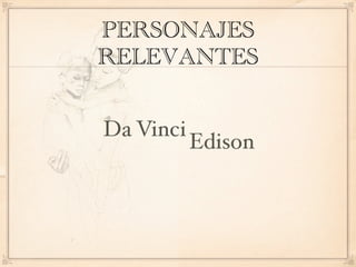 PERSONAJES
RELEVANTES


Da Vinci
           Edison
 
