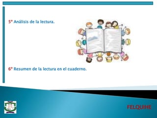 FELQUIHE
5º Análisis de la lectura.
6º Resumen de la lectura en el cuaderno.
 