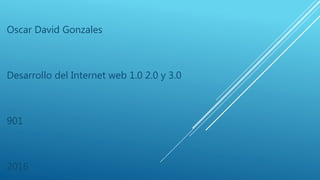 Oscar David Gonzales
Desarrollo del Internet web 1.0 2.0 y 3.0
901
2016
 