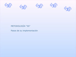 METODOLOGÍA “5S”
Pasos de su implementación
 
