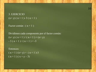 10
3. EJERCICIO
(x+ y) ( n + 1 )- 3 ( n + 1 )

Factor común : ( n + 1 )

Dividimos cada componente por el factor común:
(x...