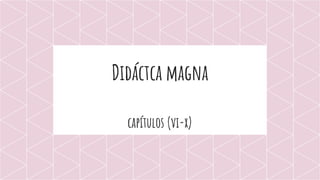 Didáctca magna
capítulos (vi-x)
 
