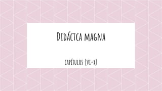 Didáctca magna
capítulos (vi-x)
 