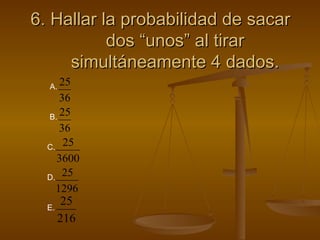 6. Hallar la probabilidad de sacar dos “unos” al tirar simultáneamente 4 dados. A. D. B. C. E. 