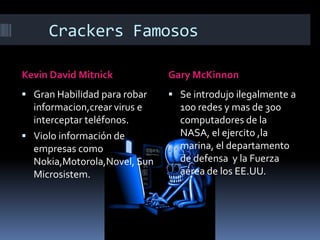    Crackers Famosos<br />Kevin David Mitnick<br />Gary McKinnon<br />Gran Habilidad para robar informacion,crear virus e i...