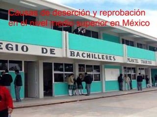 Causas de deserción y reprobación
en el nivel medio superior en México
 