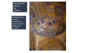 SAN MARCOS: 
CÚPULA 
DEL 
GÉNESIS 
Dividida en tres 
círculos 
concéntricos 
cuenta el relato 
bíblico de la 
Creación 
 