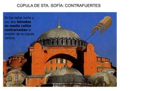 CÚPULA DE STA. SOFÍA: CONTRAFUERTES 
En los lados norte y 
sur, dos bóvedas 
de medio cañón 
contrarrestan la 
presión de la cúpula 
central. 
 