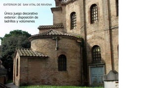 EXTERIOR DE SAN VITAL DE RÁVENA 
Único juego decorativo 
exterior: disposición de 
ladrillos y volúmenes 
 