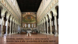 Columnas, capiteles, mosaicos y vanos marcan la 
dirección hacia el altar característica de la planta basilical 
 