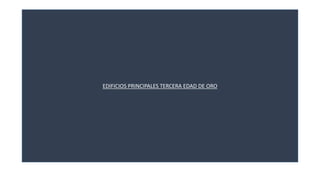 EDIFICIOS PRINCIPALES TERCERA EDAD DE ORO 
 