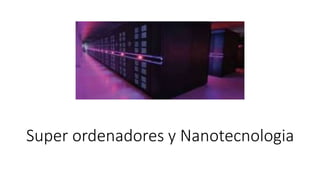 Super ordenadores y Nanotecnologia
 