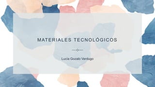MATERIALES TECNOLÓGICOS
Lucía Gozalo Verdugo
 