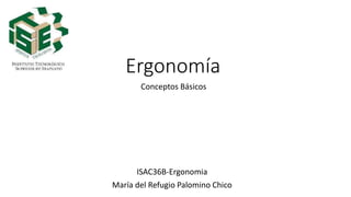Ergonomía
Conceptos Básicos
ISAC36B-Ergonomia
María del Refugio Palomino Chico
 