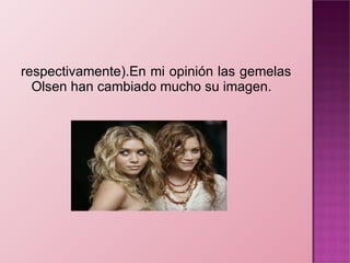 respectivamente).En mi opinión las gemelas Olsen han cambiado mucho su imagen. 