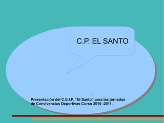 Presentación del C.E.I.P. “El Santo” para las jornadas de Convivencias Deportivas Curso 2010 -2011.  C.P. EL SANTO 