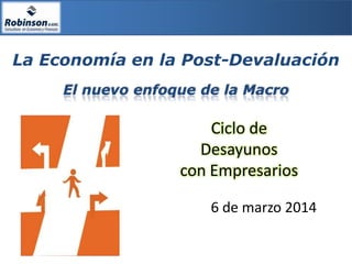 La Economía en la Post-Devaluación
El nuevo enfoque de la Macro

Ciclo de
Desayunos
con Empresarios
6 de marzo 2014

 
