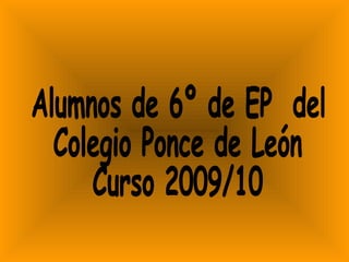 Alumnos de 6º de EP  del  Colegio Ponce de León Curso 2009/10  