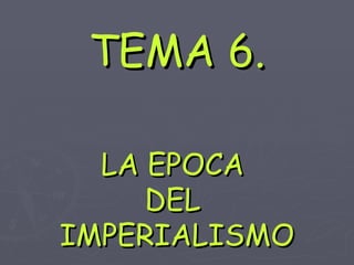 TEMA 6. LA EPOCA  DEL  IMPERIALISMO 