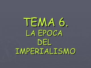 TEMA 6. LA EPOCA  DEL  IMPERIALISMO 