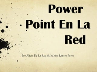 Power
Point En La
Red
Por Alicia De La Rua & Itahisa Ramos Pérez
 
