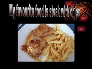 My favourite food is steak with chips 