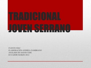 TRADICIONAL
JOVEN SERRANO
FUENTE INEC
ELABORACIÓN:ANDREA ZAMBRANO
ANÁLISIS DE DATOS UIDE
ECUADOR MARZO 2012
 