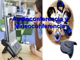 Audioconferencia y
 Videoconferencia
 