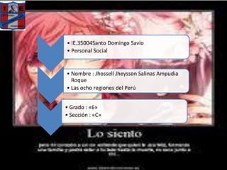• IE.35004Santo Domingo Savio
• Personal Social
• Nombre : Jhossell Jheysson Salinas Ampudia
Roque
• Las ocho regiones del Perú
• Grado : «6»
• Sección : «C»
 