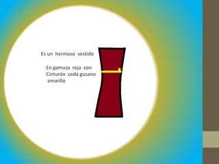 Es un hermoso vestido
En gamuza roja con
Cinturón ceda gusano
amarillo

 