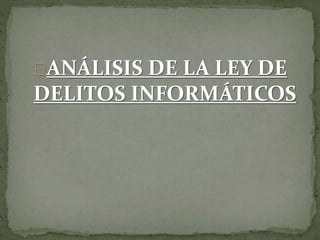 ANÁLISIS DE LA LEY DE
DELITOS INFORMÁTICOS
 