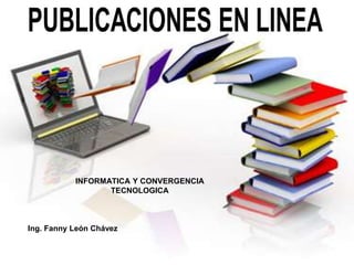 INFORMATICA Y CONVERGENCIA
TECNOLOGICA
Ing. Fanny León Chávez
 