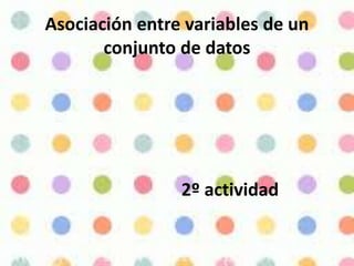 Asociación entre variables de un
conjunto de datos
2º actividad
 
