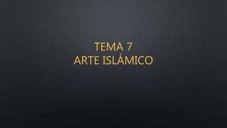 TEMA 7
ARTE ISLÁMICO
 