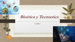 Bioética y Tecnoetica
Unidad 2
 