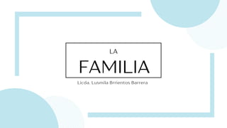 FAMILIA
LA
Licda. Lusmila Brrientos Barrera
 